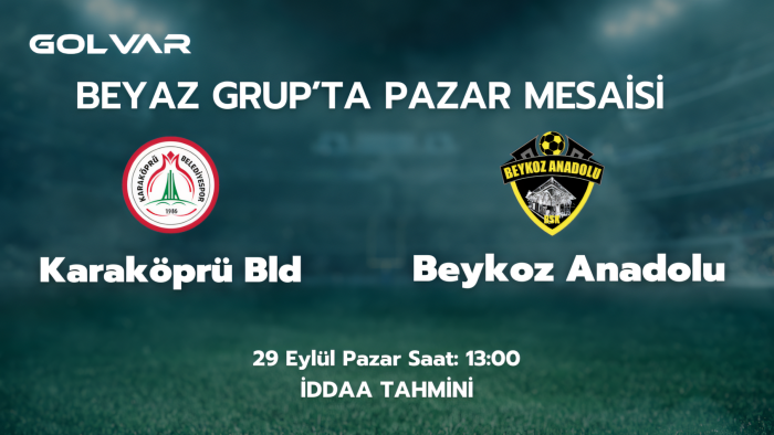 BEYAZ GRUP'TA PAZAR MESAİSİ! 29 EYLÜL KARAKÖPRÜ BLD-BEYKOZ ANADOLU SPOR İDDAA TAHMİNİ